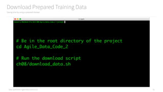 Data Syndrome: Agile Data Science 2.0
Download Prepared Training Data
Saving time by using a prepared dataset
51
# Be in the root directory of the project
cd Agile_Data_Code_2
# Run the download script
ch08/download_data.sh
 