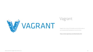 Data Syndrome: Agile Data Science 2.0 16
Vagrant
Vagrant sits on top of Virtualbox and provides easy to
use, reproducible ...