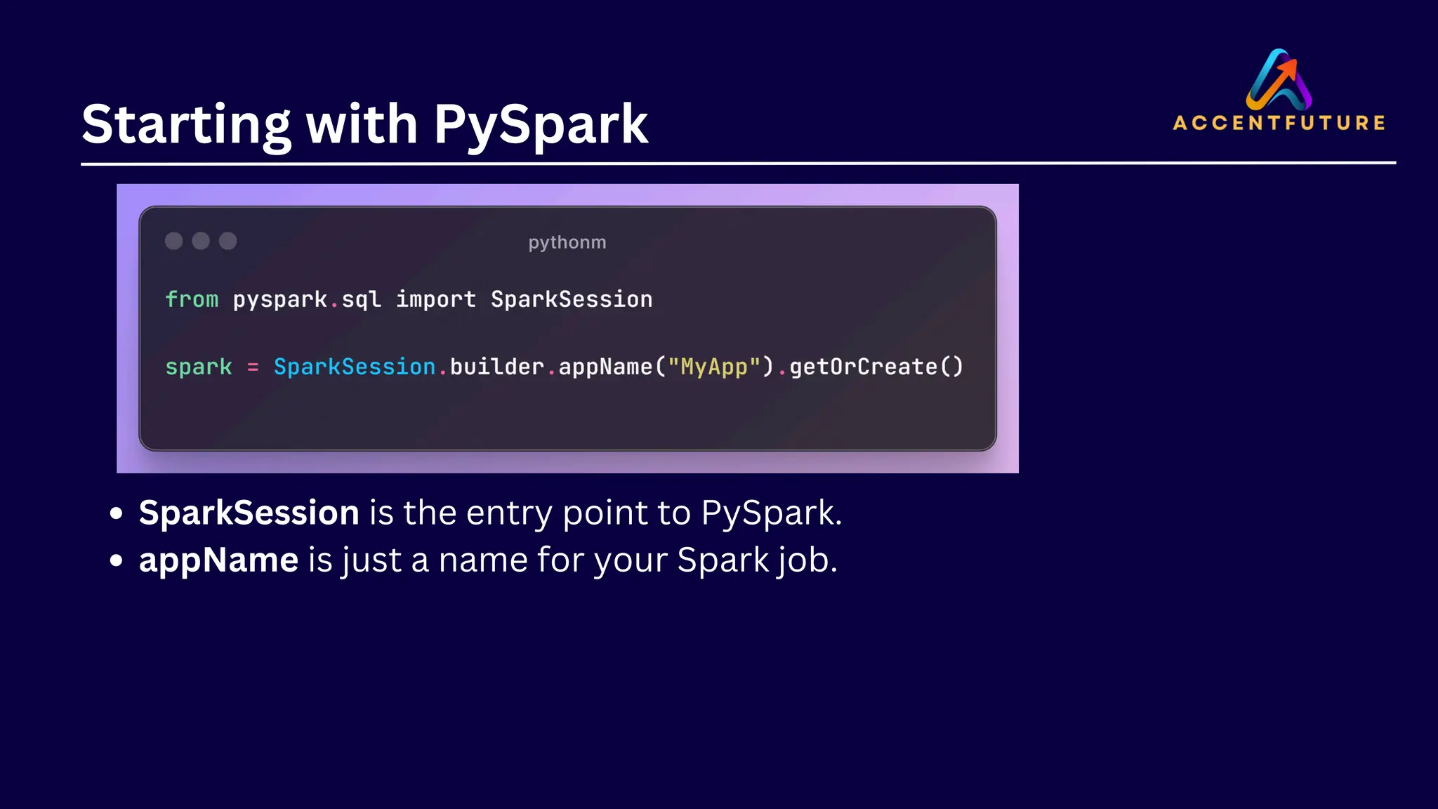Starting with PySpark SparkSession is the entry point to PySpark. appName is just a name for your Spark job. 