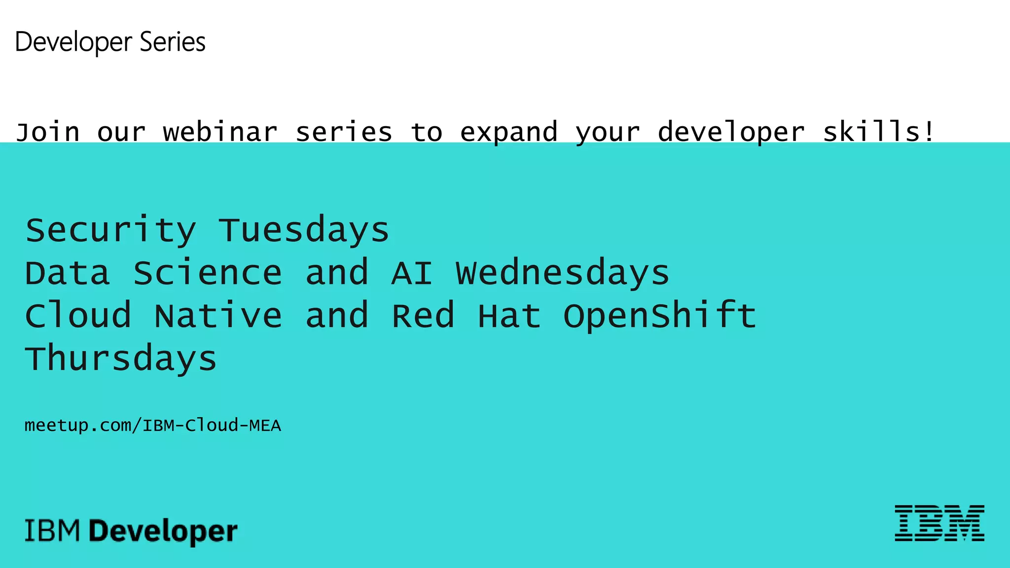 Developer Series
Join our webinar series to expand your developer skills!
Security Tuesdays
Data Science and AI Wednesdays
Cloud Native and Red Hat OpenShift
Thursdays
meetup.com/IBM-Cloud-MEA
 