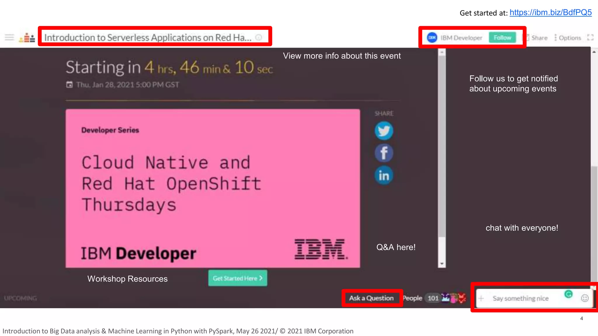 4
chat with everyone!
Q&A here!
Follow us to get notified
about upcoming events
View more info about this event
Workshop Resources
Get started at: https://ibm.biz/BdfPQ5
Introduction to Big Data analysis & Machine Learning in Python with PySpark, May 26 2021/ © 2021 IBM Corporation
 