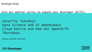 Developer Series
Join our webinar series to expand your developer skills!
Security Tuesdays
Data Science and AI Wednesdays
Cloud Native and Red Hat OpenShift
Thursdays
meetup.com/IBM-Cloud-MEA
 