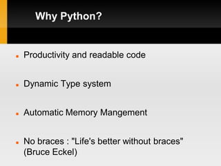 Why Python?


   Productivity and readable code


   Dynamic Type system


   Automatic Memory Mangement


   No braces : "Life's better without braces"
    (Bruce Eckel)
 