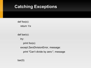 Catching Exceptions


 def foo(x):
   return 1/x


 def bar(x):
   try:
      print foo(x)
   except ZeroDivisionError, message:
      print "Can’t divide by zero:", message


 bar(0)
 