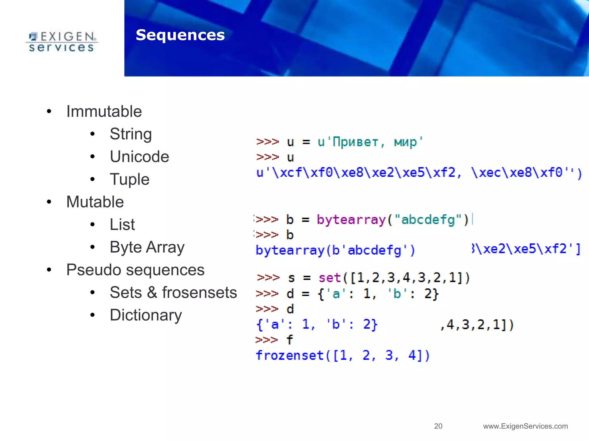 20 www.ExigenServices.com
• Immutable
• String
• Unicode
• Tuple
• Mutable
• List
• Byte Array
• Pseudo sequences
• Sets & frosensets
• Dictionary
Sequences
 