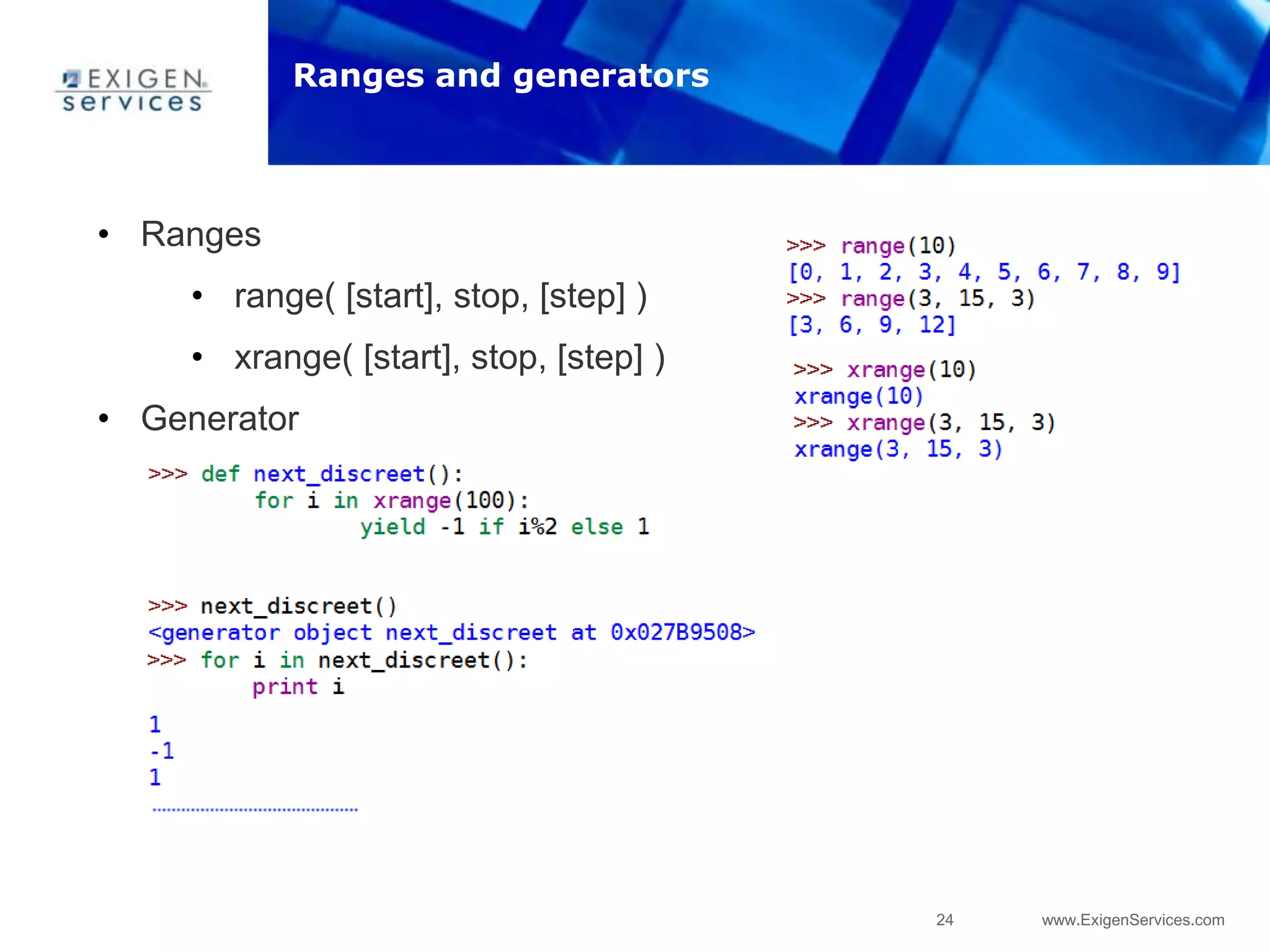 24 www.ExigenServices.com
• Ranges
• range( [start], stop, [step] )
• xrange( [start], stop, [step] )
• Generator
Ranges and generators
 