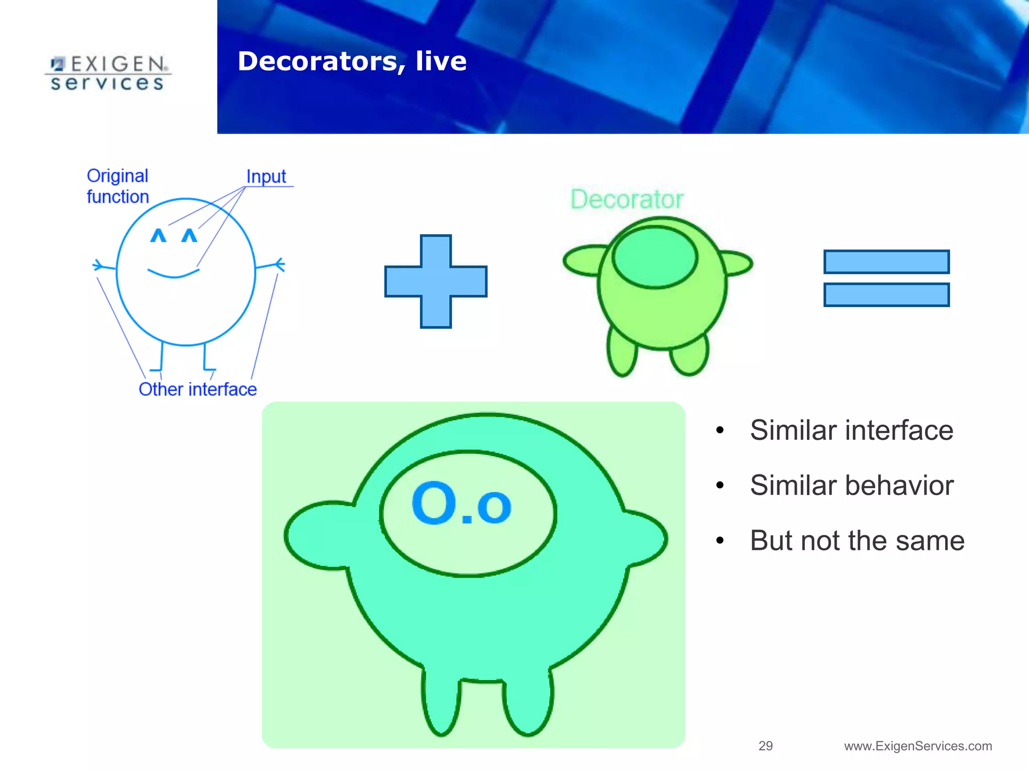 29 www.ExigenServices.com
• Similar interface
• Similar behavior
• But not the same
Decorators, live
 