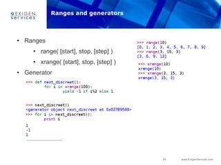 24 www.ExigenServices.com
• Ranges
• range( [start], stop, [step] )
• xrange( [start], stop, [step] )
• Generator
Ranges and generators
 