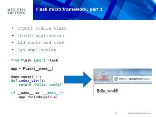 37 www.ExigenServices.com
• Import module Flask
• Create application
• Add route and view
• Run application
Flask micro framework, part 1
 