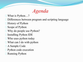 Agenda
What is Python…?
Differences between program and scripting language
History of Python
Scope of Python
Why do people...