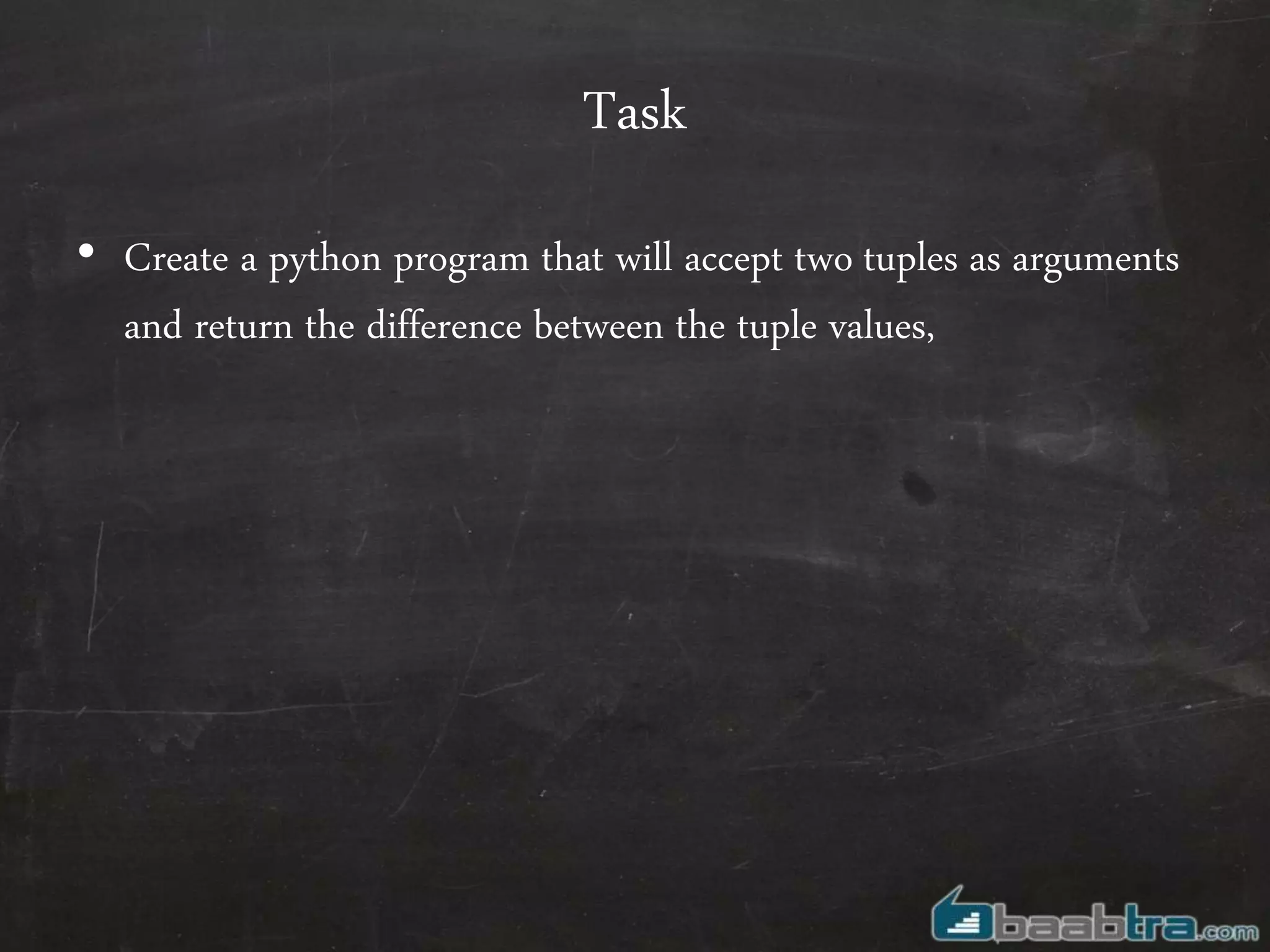 Task
• Create a python program that will accept two tuples as arguments
and return the difference between the tuple values,
 