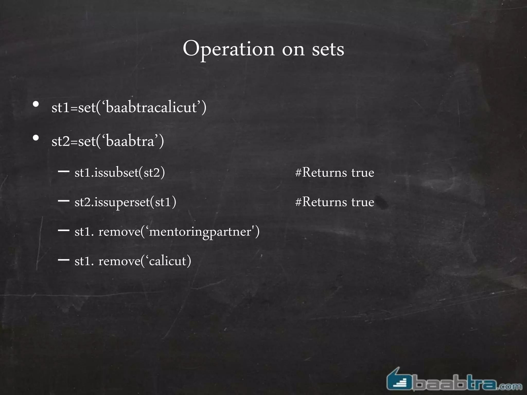 Operation on sets
• st1=set(‘baabtracalicut’)
• st2=set(‘baabtra’)
– st1.issubset(st2) #Returns true
– st2.issuperset(st1) #Returns true
– st1. remove(‘mentoringpartner')
– st1. remove(‘calicut)
 