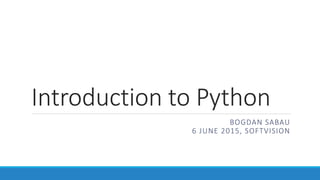 Introduction to Python
BOGDAN SABAU
6 JUNE 2015, SOFTVISION
 