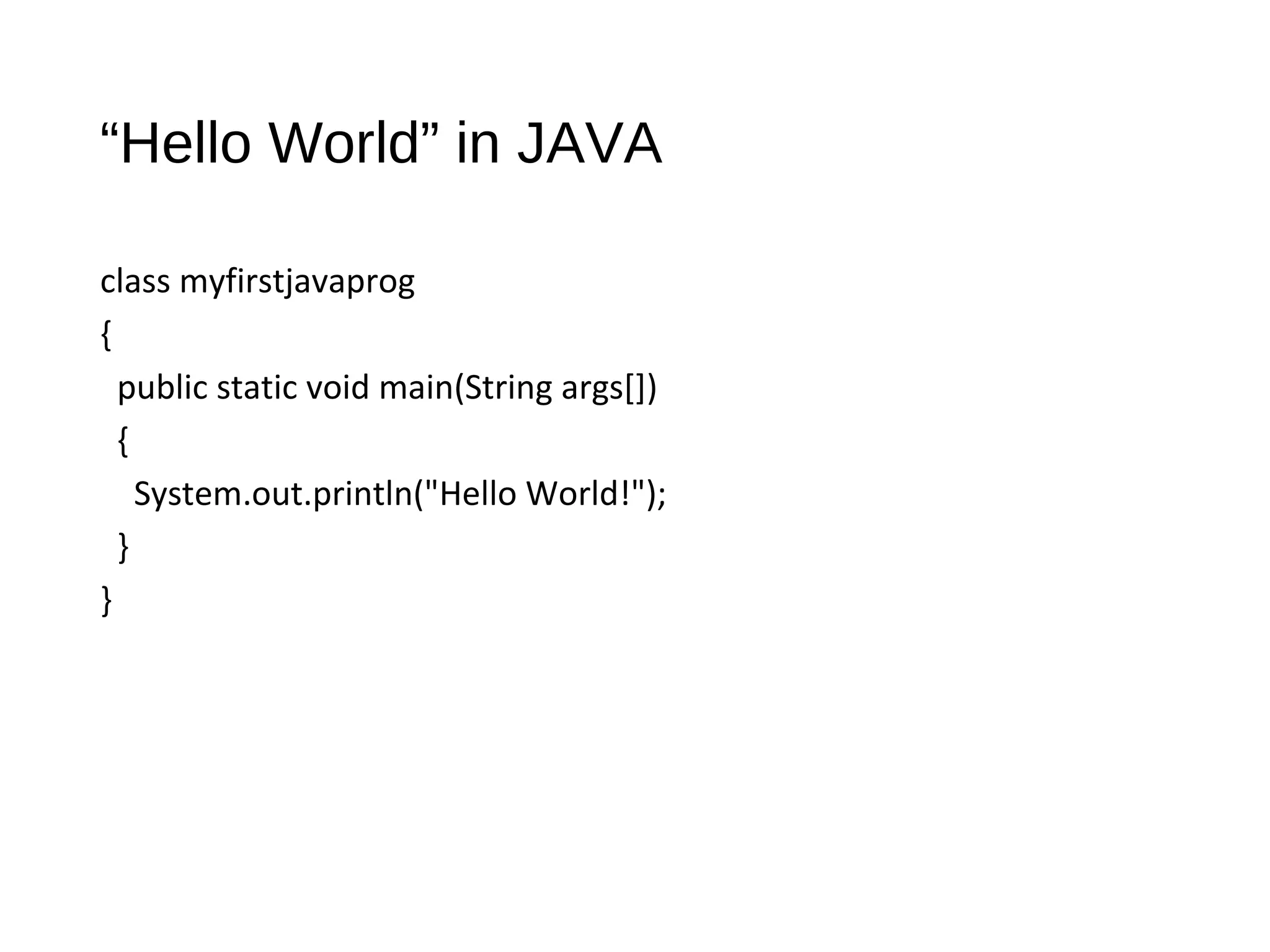 “Hello World” in JAVA
class myfirstjavaprog
{
public static void main(String args[])
{
System.out.println("Hello World!");
}
}
 