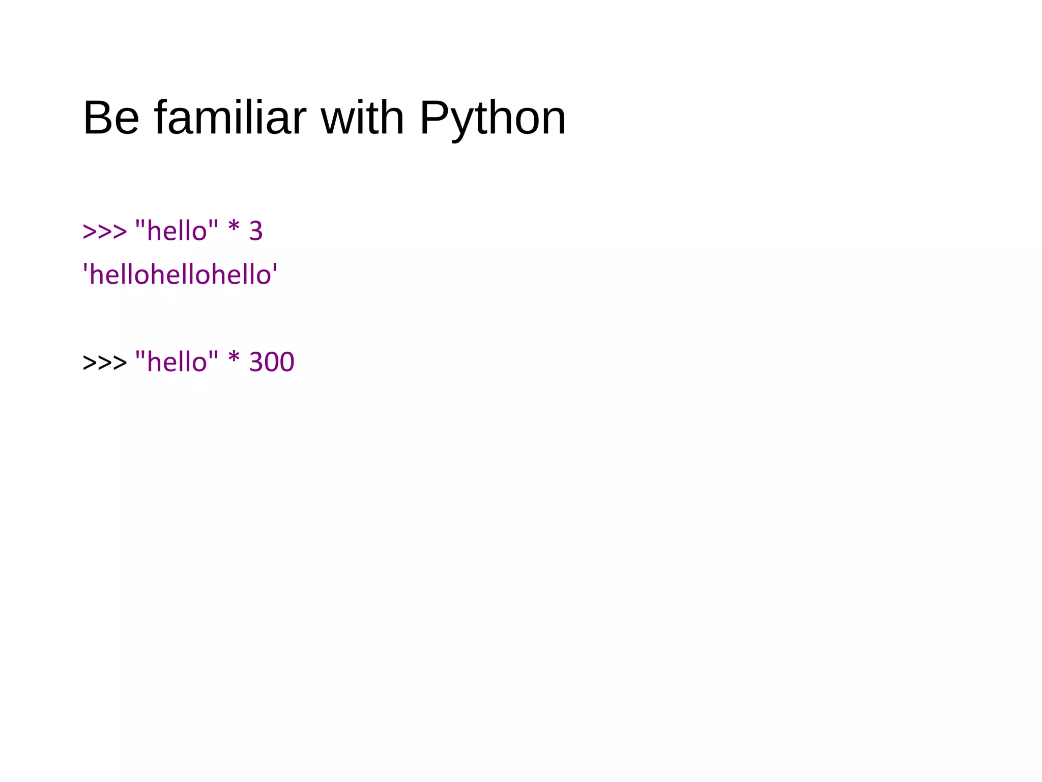 Be familiar with Python
>>> "hello" * 3
'hellohellohello'
>>> "hello" * 300
 