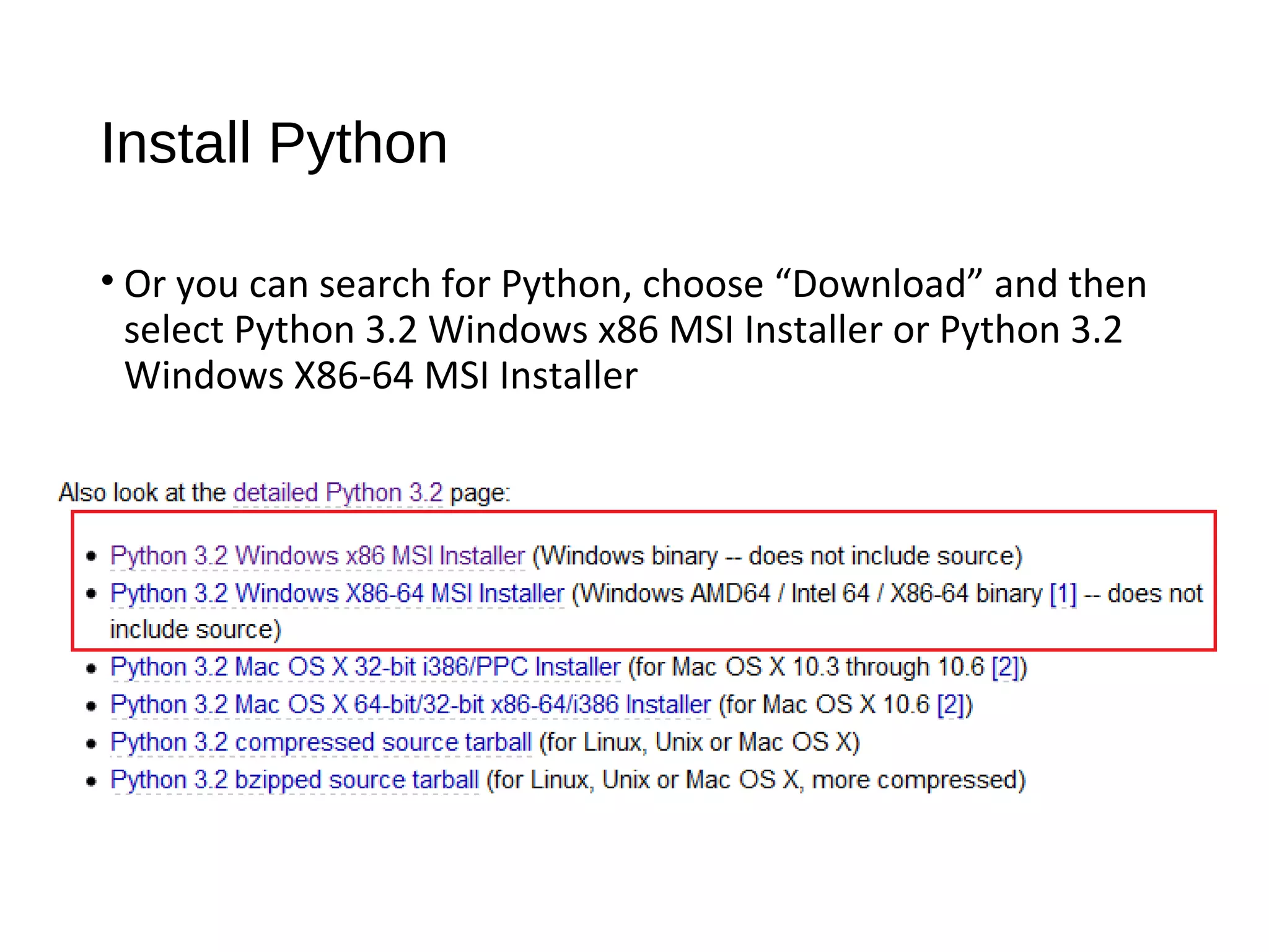 Install Python
• Or you can search for Python, choose “Download” and then
select Python 3.2 Windows x86 MSI Installer or Python 3.2
Windows X86-64 MSI Installer
 