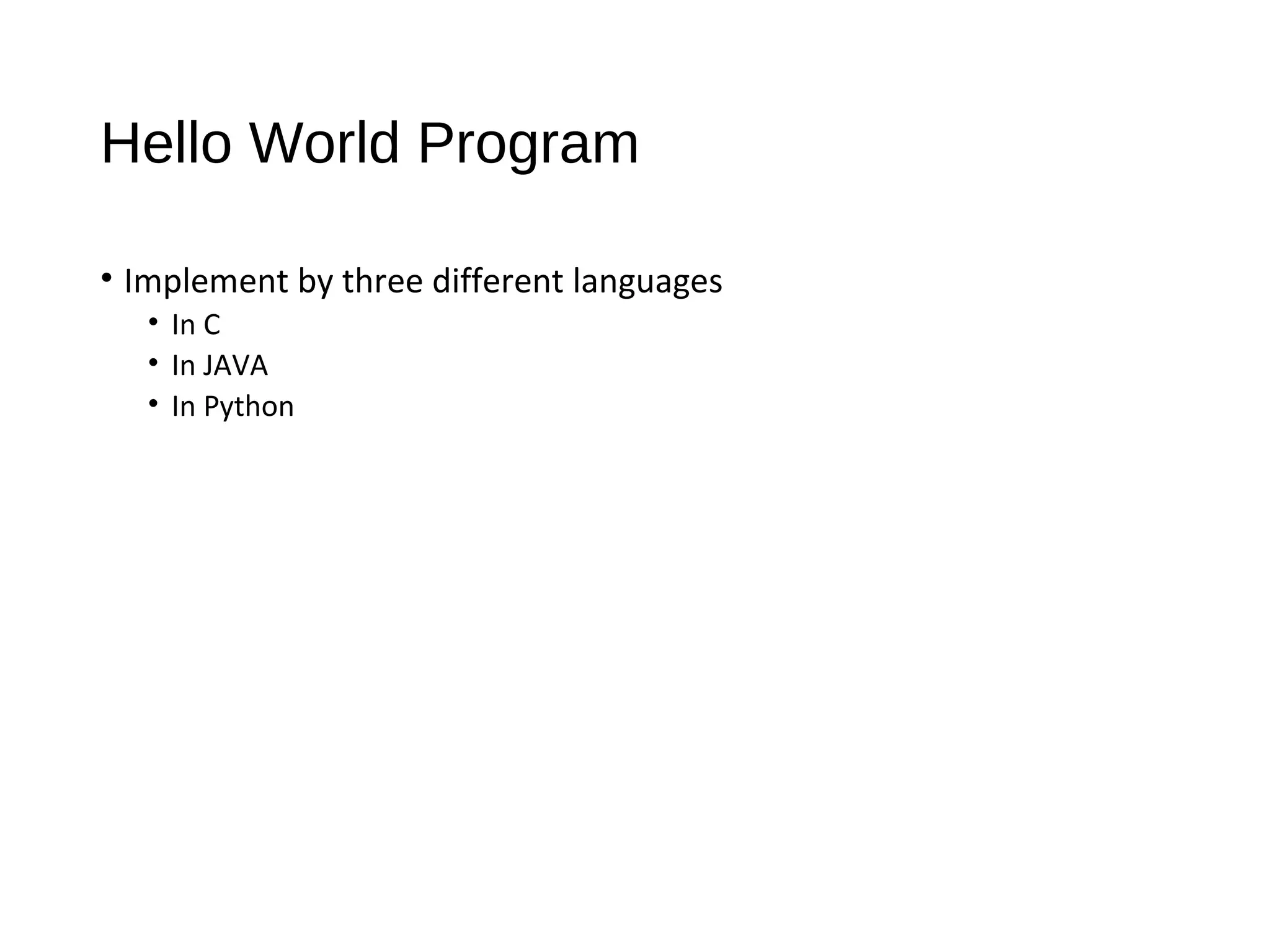 Hello World Program
• Implement by three different languages
• In C
• In JAVA
• In Python
 