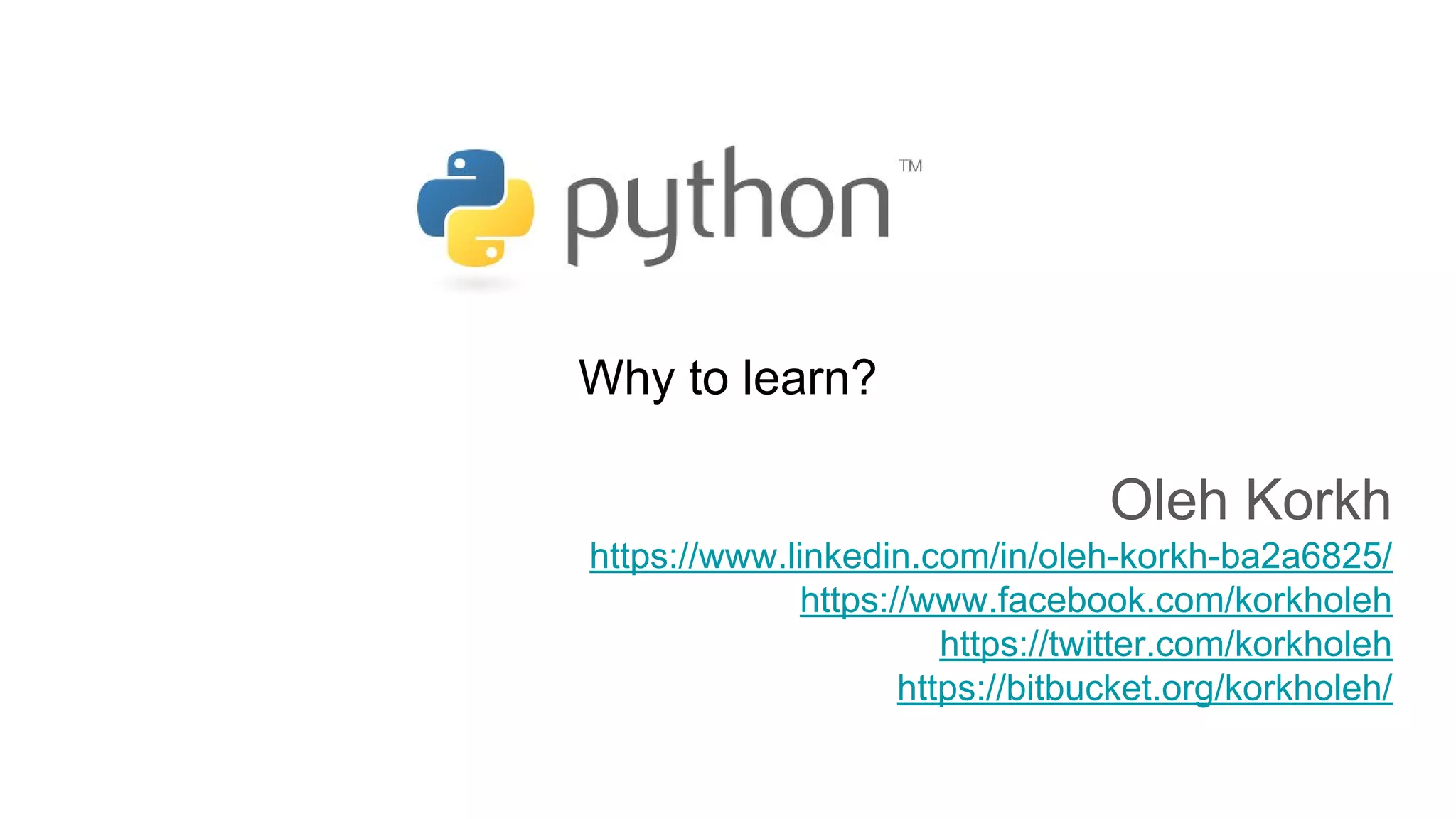 Why to learn?
Oleh Korkh
https://www.linkedin.com/in/oleh-korkh-ba2a6825/
https://www.facebook.com/korkholeh
https://twitter.com/korkholeh
https://bitbucket.org/korkholeh/
 