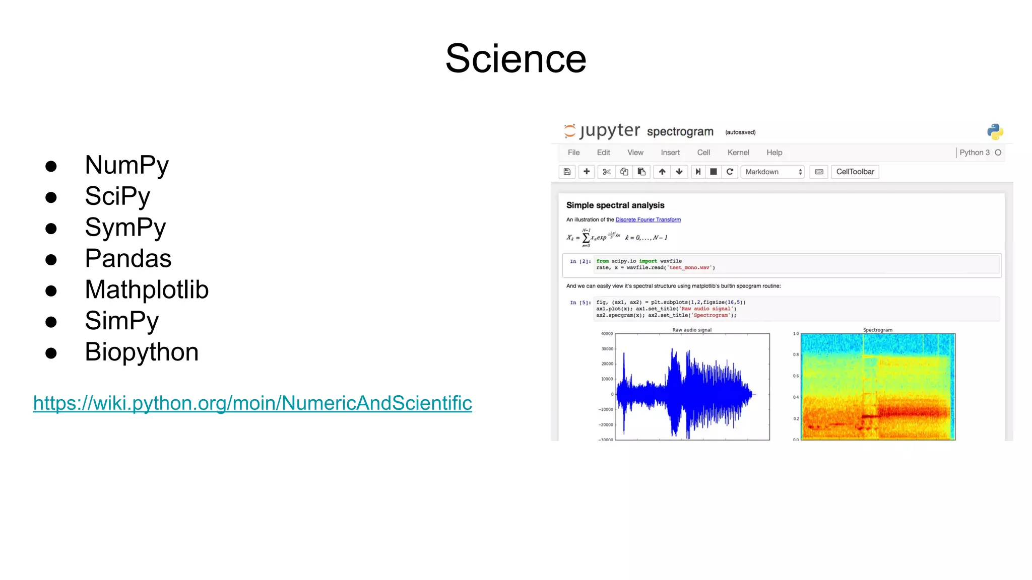 Science
● NumPy
● SciPy
● SymPy
● Pandas
● Mathplotlib
● SimPy
● Biopython
https://wiki.python.org/moin/NumericAndScientific
 
