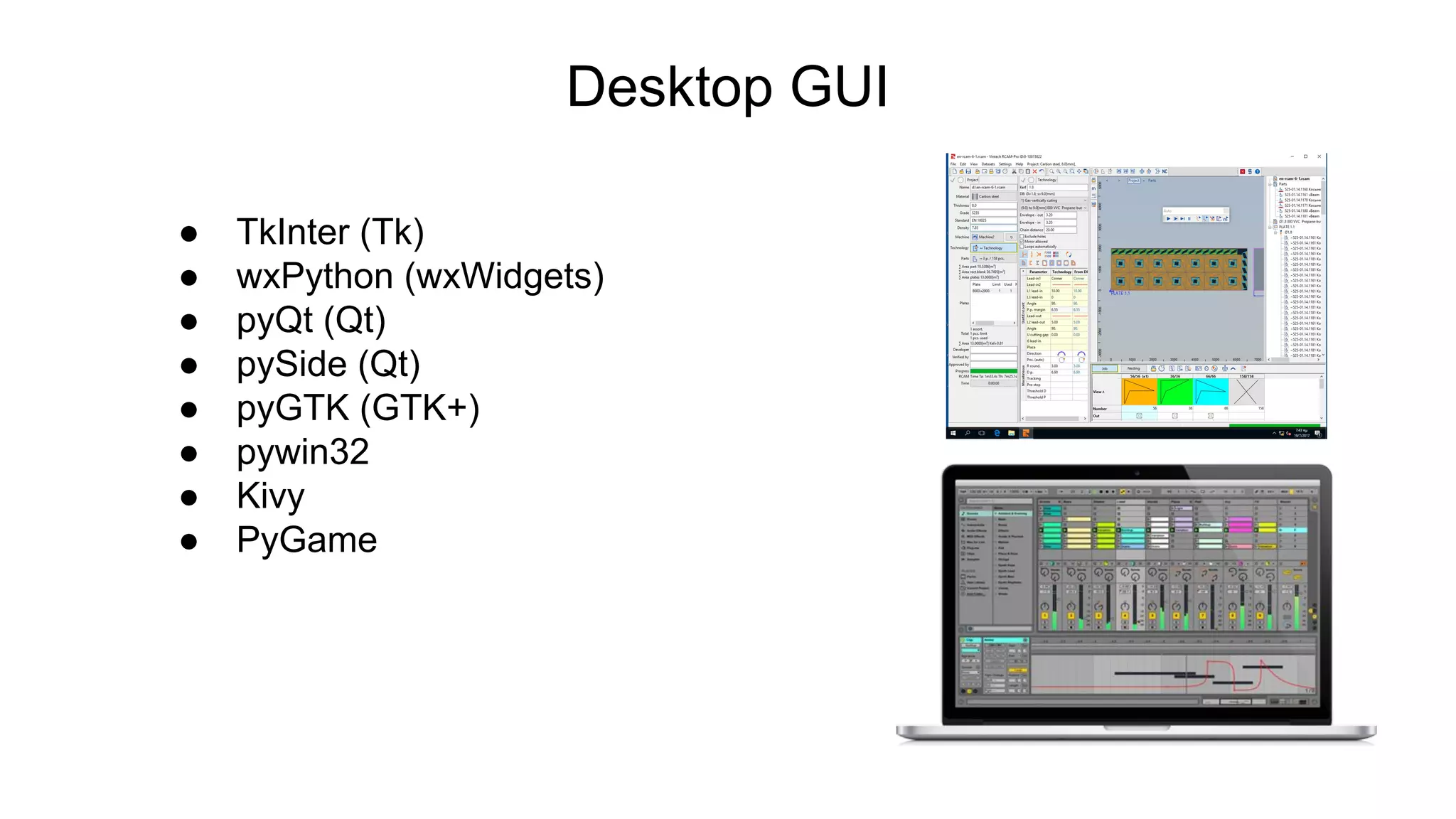 Desktop GUI
● TkInter (Tk)
● wxPython (wxWidgets)
● pyQt (Qt)
● pySide (Qt)
● pyGTK (GTK+)
● pywin32
● Kivy
● PyGame
 