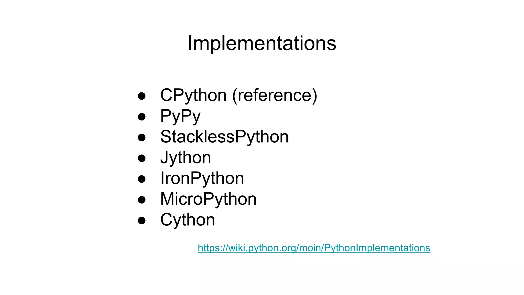 Implementations
● CPython (reference)
● PyPy
● StacklessPython
● Jython
● IronPython
● MicroPython
● Cython
https://wiki.python.org/moin/PythonImplementations
 