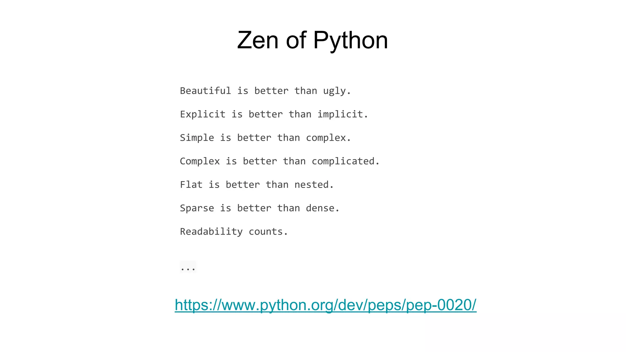 Zen of Python
Beautiful is better than ugly.
Explicit is better than implicit.
Simple is better than complex.
Complex is better than complicated.
Flat is better than nested.
Sparse is better than dense.
Readability counts.
...
https://www.python.org/dev/peps/pep-0020/
 