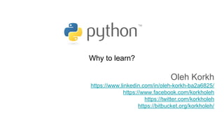 Why to learn?
Oleh Korkh
https://www.linkedin.com/in/oleh-korkh-ba2a6825/
https://www.facebook.com/korkholeh
https://twitter.com/korkholeh
https://bitbucket.org/korkholeh/
 