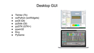 Desktop GUI
● TkInter (Tk)
● wxPython (wxWidgets)
● pyQt (Qt)
● pySide (Qt)
● pyGTK (GTK+)
● pywin32
● Kivy
● PyGame
 