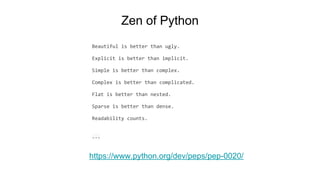 Zen of Python
Beautiful is better than ugly.
Explicit is better than implicit.
Simple is better than complex.
Complex is better than complicated.
Flat is better than nested.
Sparse is better than dense.
Readability counts.
...
https://www.python.org/dev/peps/pep-0020/
 