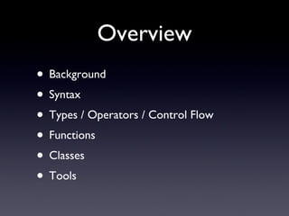 Overview
• Background
• Syntax
• Types / Operators / Control Flow
• Functions
• Classes
• Tools
 