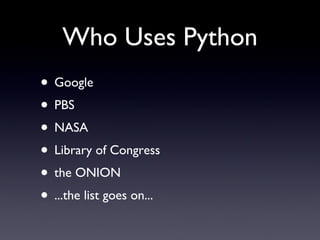 Who Uses Python
• Google
• PBS
• NASA
• Library of Congress
• the ONION
• ...the list goes on...
 