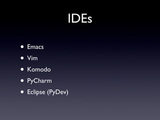 IDEs
• Emacs
• Vim
• Komodo
• PyCharm
• Eclipse (PyDev)
 