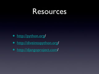 Resources
• http://python.org/
• http://diveintopython.org/
• http://djangoproject.com/
 