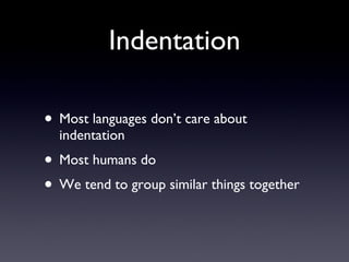 Indentation
• Most languages don’t care about
indentation
• Most humans do
• We tend to group similar things together
 