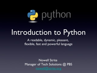 Introduction to Python
A readable, dynamic, pleasant,
flexible, fast and powerful language
Nowell Strite
Manager of Tech Solutions @ PBS
nowell@strite.org
 