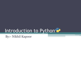 Introduction to Python
By:- Nikhil Kapoor
 