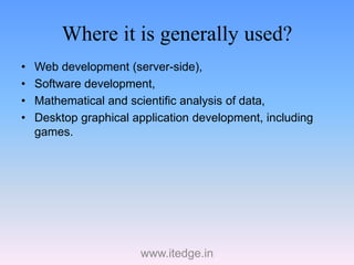 Where it is generally used?
• Web development (server-side),
• Software development,
• Mathematical and scientific analysi...