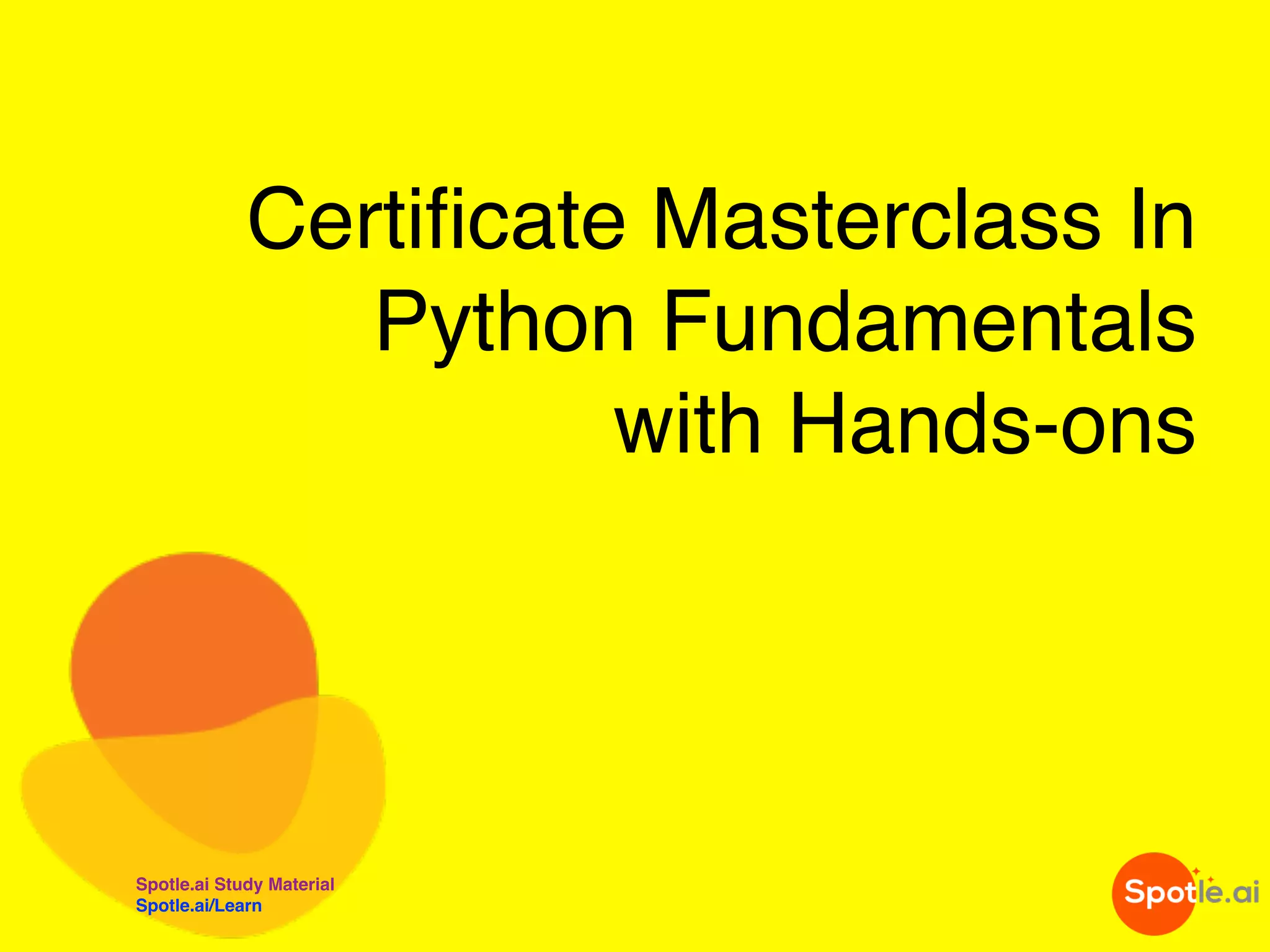 Spotle.ai Study Material
Spotle.ai/Learn
Certificate Masterclass In
Python Fundamentals
with Hands-ons
 