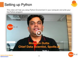 Setting up Python
Spotle.ai Study Material
Spotle.ai/Learn
12
This video will help you setup Python Environment in your computer and write your
first Python program.
 