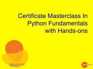 Spotle.ai Study Material
Spotle.ai/Learn
Certificate Masterclass In
Python Fundamentals
with Hands-ons
 