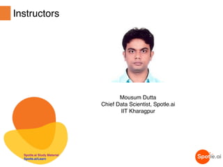 Instructors
Mousum Dutta
Chief Data Scientist, Spotle.ai
IIT Kharagpur
Spotle.ai Study Material
Spotle.ai/Learn
 