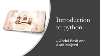 Introduction
to python
By: Abdul Basit and
Asad Majeed
 
