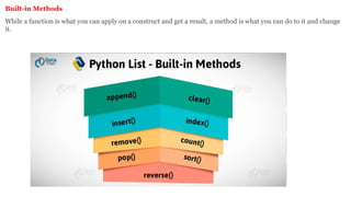 Built-in Methods
While a function is what you can apply on a construct and get a result, a method is what you can do to it and change
it.
 