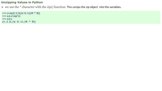 Unzipping Values in Python
 we use the * character with the zip() function. This unzips the zip object into the variables.
>>> z=zip([1,2,3],['a','b','c'],['#','*','$'])
>>> a,b,c=zip(*z)
>>> a,b,c
((1, 2, 3), ('a', 'b', 'c'), ('#', '*', '$'))
 