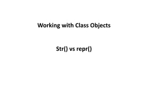 Working with Class Objects
Str() vs repr()
 