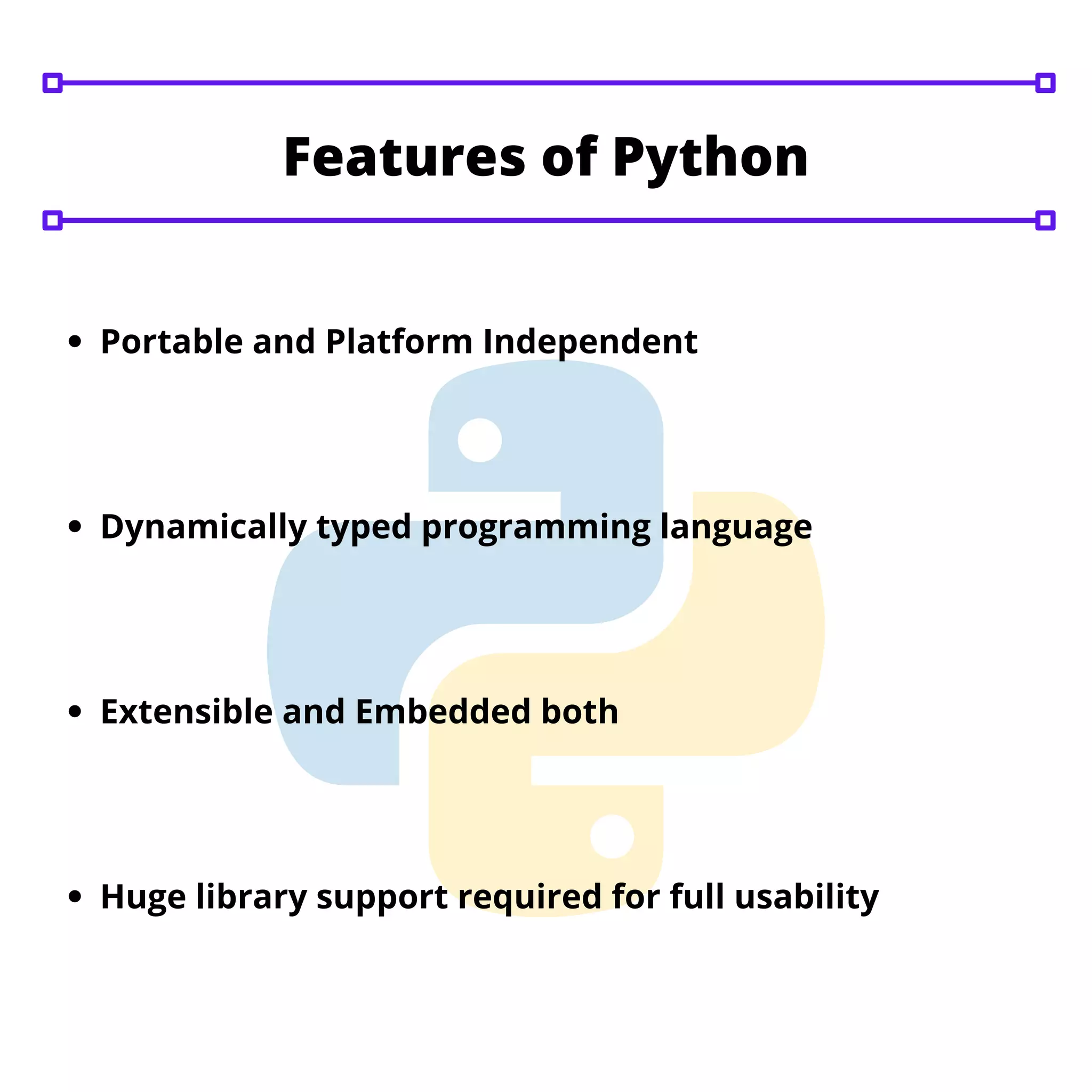 Portable and Platform Independent
Dynamically typed programming language
Extensible and Embedded both
Huge library support required for full usability
Features of Python