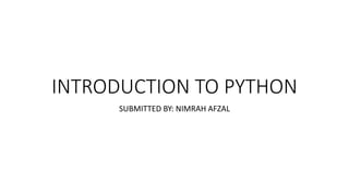INTRODUCTION TO PYTHON
SUBMITTED BY: NIMRAH AFZAL
 