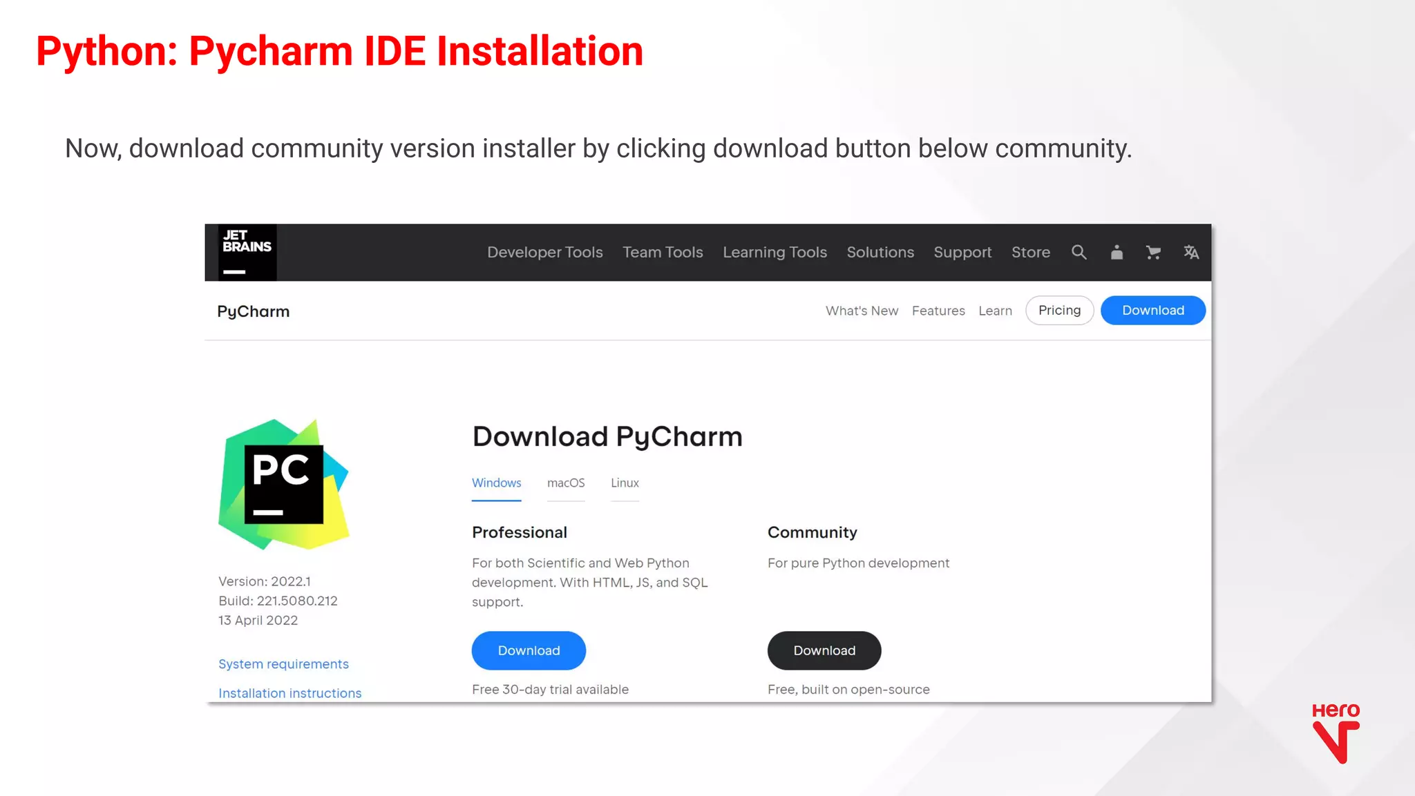 Python: Pycharm IDE Installation Now, download community version installer by clicking download button below community. 