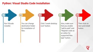 Python: Visual Studio Code Installation
Run VScode
installer.
01
You can change
destination folder
for installation of
ﬁle...