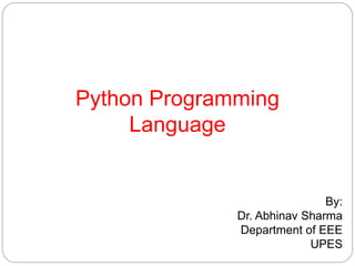Python Programming
Language
By:
Dr. Abhinav Sharma
Department of EEE
UPES
 